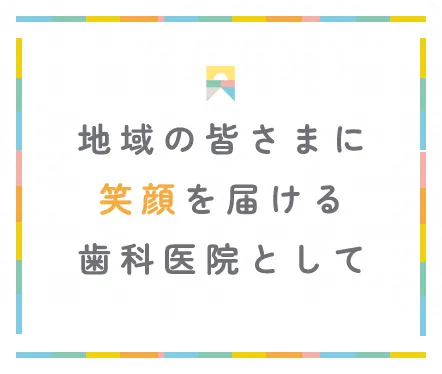 地域の皆さまに笑顔を届ける歯科医院として